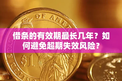 武汉借条的有效期最长几年？如何避免超期失效风险？