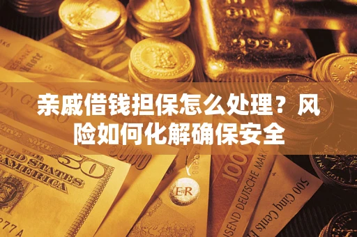 武汉亲戚借钱担保怎么处理？风险如何化解确保安全