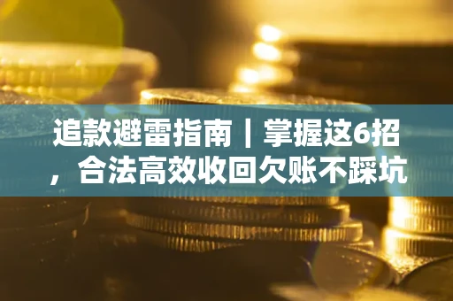 武汉追款避雷指南｜掌握这6招，合法高效收回欠账不踩坑