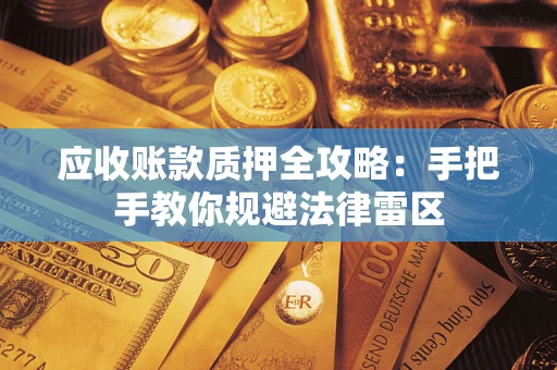 武汉应收账款质押全攻略：手把手教你规避法律雷区