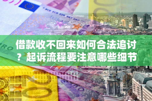 武汉借款收不回来如何合法追讨？起诉流程要注意哪些细节？