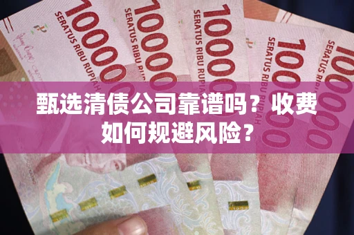 武汉甄选清债公司靠谱吗？收费如何规避风险？