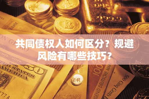 武汉共同债权人如何区分？规避风险有哪些技巧？