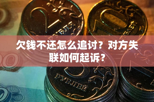 武汉欠钱不还怎么追讨？对方失联如何起诉？