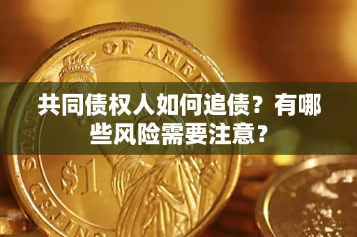 武汉共同债权人如何追债？有哪些风险需要注意？