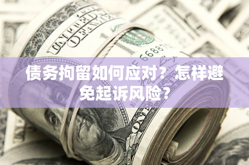 武汉债务拘留如何应对？怎样避免起诉风险？