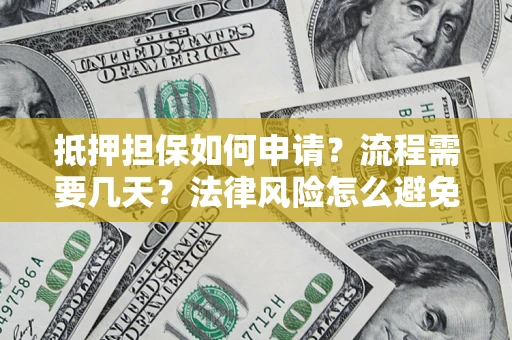 武汉抵押担保如何申请？流程需要几天？法律风险怎么避免？避坑指南