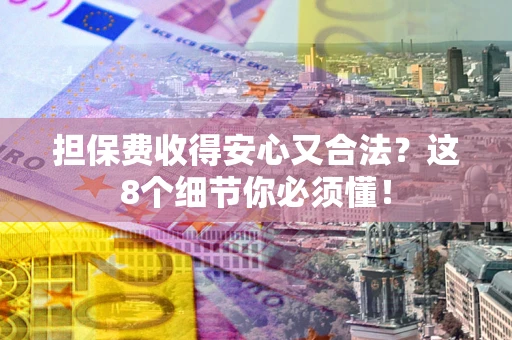 武汉担保费收得安心又合法？这8个细节你必须懂！