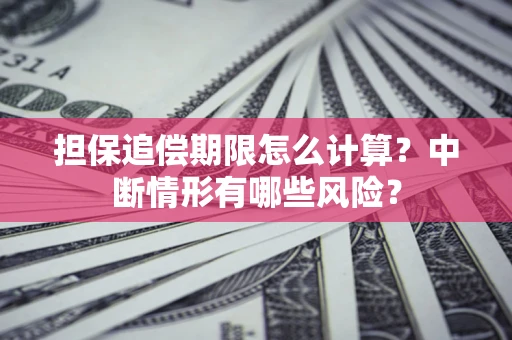 武汉担保追偿期限怎么计算？中断情形有哪些风险？