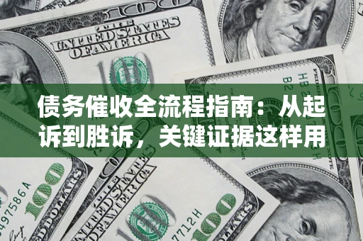 武汉债务催收全流程指南：从起诉到胜诉，关键证据这样用