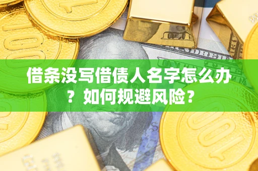 武汉借条没写借债人名字怎么办？如何规避风险？