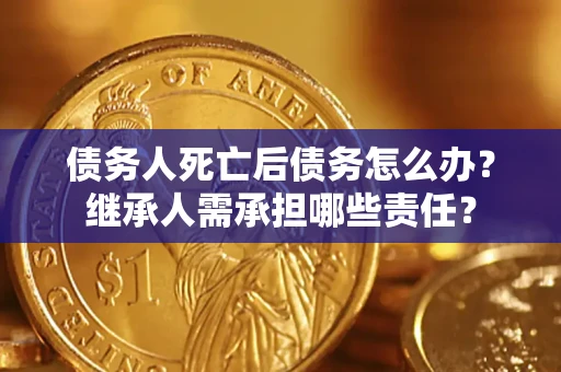 武汉债务人死亡后债务怎么办？继承人需承担哪些责任？