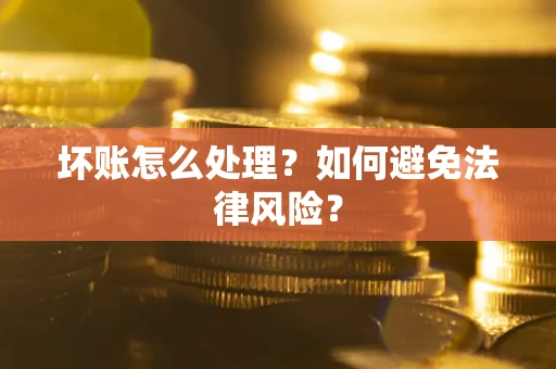 武汉坏账怎么处理？如何避免法律风险？