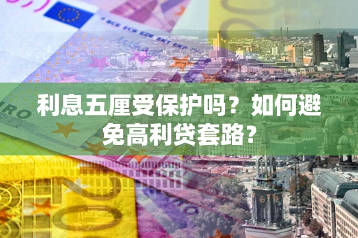 武汉利息五厘受保护吗？如何避免高利贷套路？