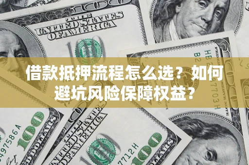 武汉借款抵押流程怎么选？如何避坑风险保障权益？