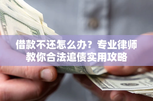 武汉借款不还怎么办？专业律师教你合法追债实用攻略