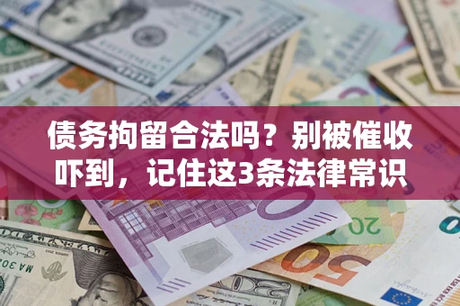 武汉债务拘留合法吗?别被催收吓到,记住这3条法律常识 武汉债务拘留合法吗?别被催收吓到,记住这3条法律常识