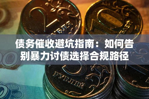 武汉债务催收避坑指南：如何告别暴力讨债选择合规路径