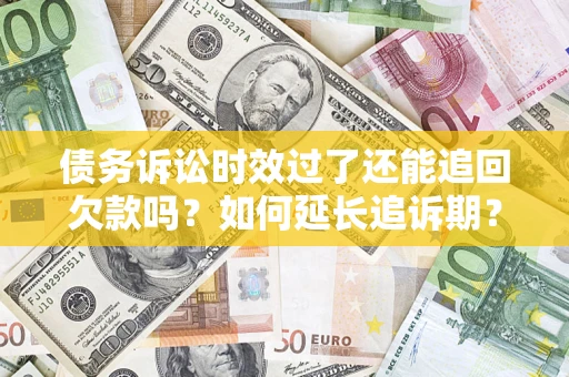 武汉债务诉讼时效过了还能追回欠款吗？如何延长追诉期？