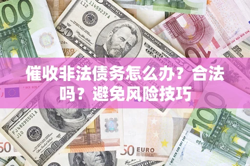 武汉催收非法债务怎么办？合法吗？避免风险技巧