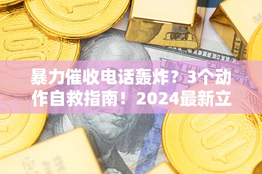 武汉暴力催收电话轰炸？3个动作自救指南！2024最新立案标准全解析