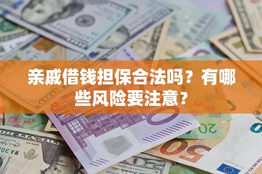 武汉亲戚借钱担保合法吗？有哪些风险要注意？