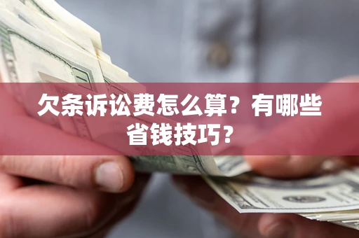 武汉欠条诉讼费怎么算？有哪些省钱技巧？