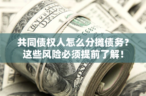 武汉共同债权人怎么分摊债务？这些风险必须提前了解！
