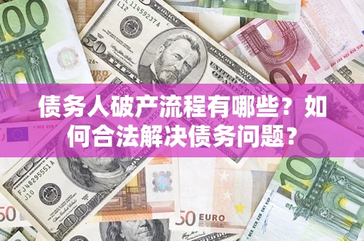 武汉债务人破产流程有哪些？如何合法解决债务问题？