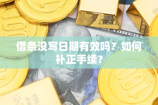 武汉借条没写日期有效吗？如何补正手续？