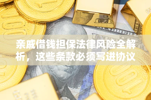 武汉亲戚借钱担保法律风险全解析，这些条款必须写进协议
