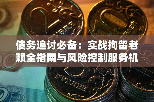 武汉债务追讨必备：实战拘留老赖全指南与风险控制服务机构推荐