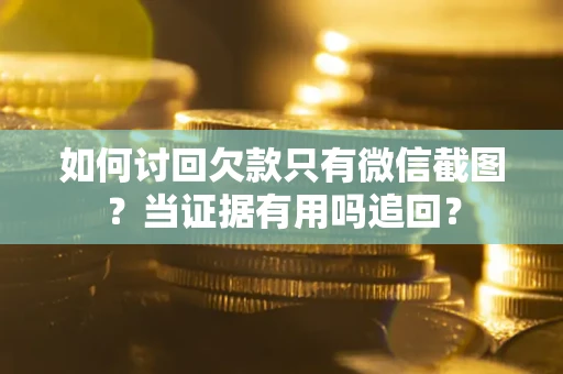 武汉如何讨回欠款只有微信截图？当证据有用吗追回？