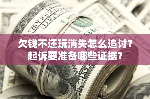武汉欠钱不还玩消失怎么追讨？起诉要准备哪些证据？