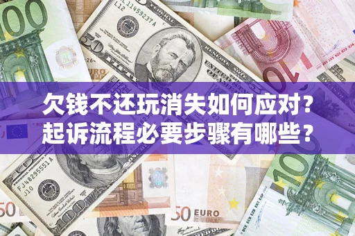 武汉欠钱不还玩消失如何应对？起诉流程必要步骤有哪些？