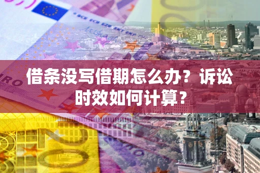 武汉借条没写借期怎么办？诉讼时效如何计算？