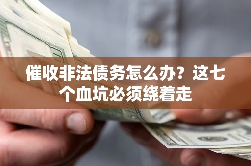 武汉催收非法债务怎么办？这七个血坑必须绕着走