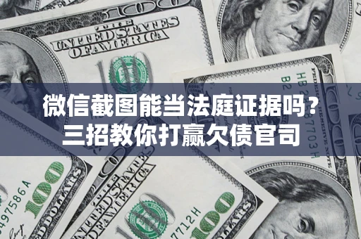 武汉微信截图能当法庭证据吗？三招教你打赢欠债官司