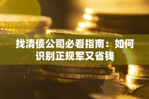 武汉找清债公司必看指南：如何识别正规军又省钱