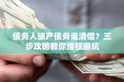 武汉债务人破产债务谁清偿？三步攻略教你维权避坑