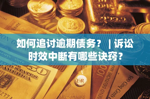 武汉如何追讨逾期债务？ | 诉讼时效中断有哪些诀窍？