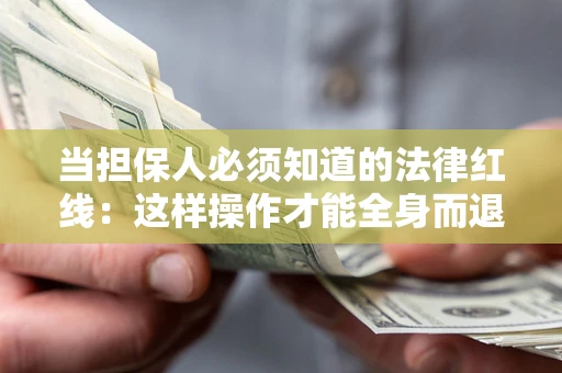 武汉当担保人必须知道的法律红线：这样操作才能全身而退