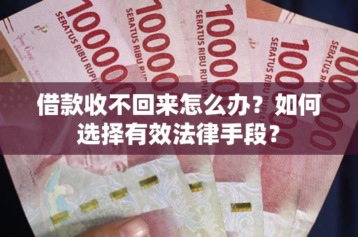 武汉借款收不回来怎么办？如何选择有效法律手段？