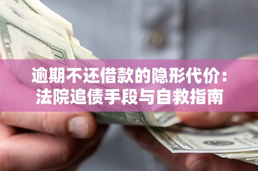 武汉逾期不还借款的隐形代价：法院追债手段与自救指南