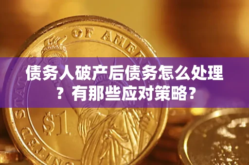 武汉债务人破产后债务怎么处理？有那些应对策略？
