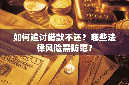武汉如何追讨借款不还？哪些法律风险需防范？