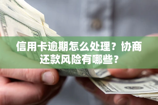 武汉信用卡逾期怎么处理？协商还款风险有哪些？